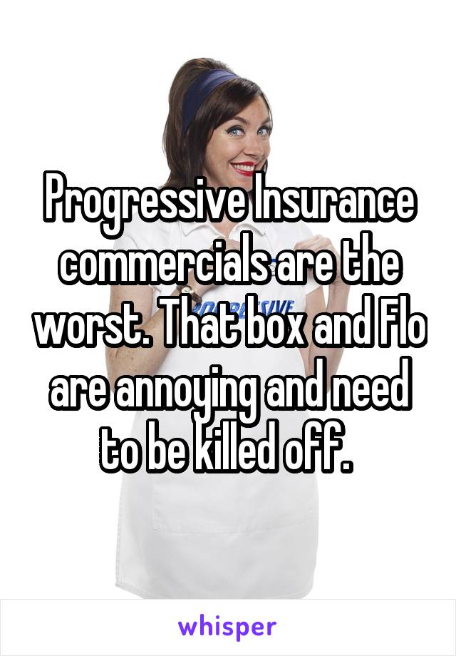 Progressive Insurance commercials are the worst. That box and Flo are annoying and need to be killed off. 