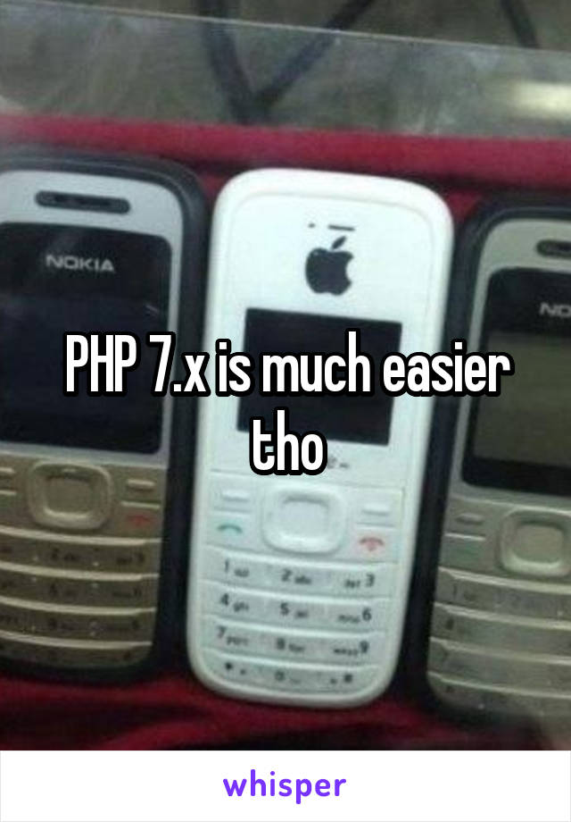 PHP 7.x is much easier tho