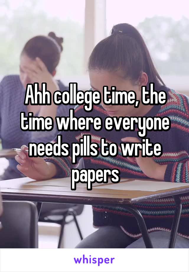 Ahh college time, the time where everyone needs pills to write papers