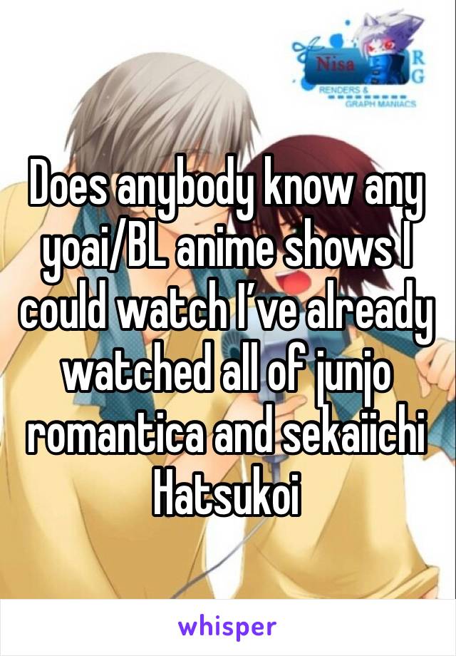 Does anybody know any yoai/BL anime shows I could watch I’ve already watched all of junjo romantica and sekaiichi Hatsukoi