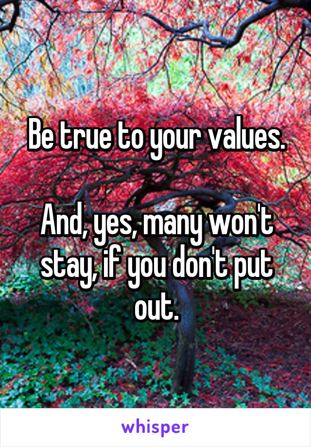 Be true to your values.

And, yes, many won't stay, if you don't put out.