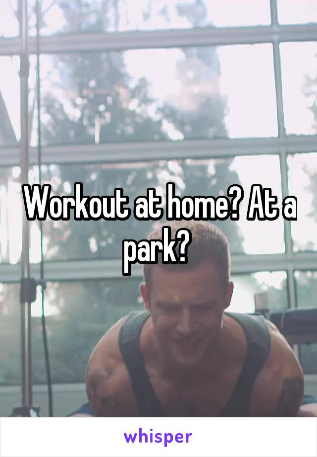 Workout at home? At a park? 
