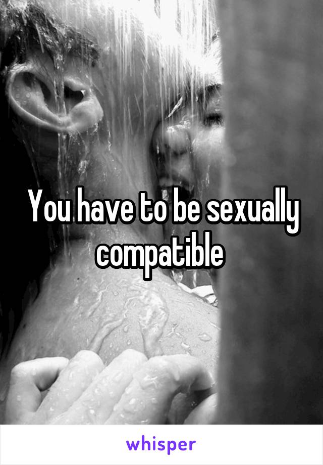 You have to be sexually compatible 