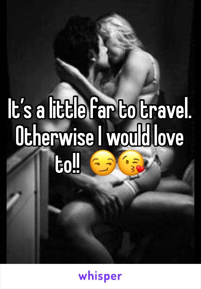 It’s a little far to travel.  Otherwise I would love to!!  😏😘
