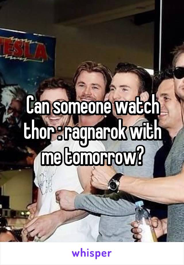 Can someone watch thor : ragnarok with me tomorrow?