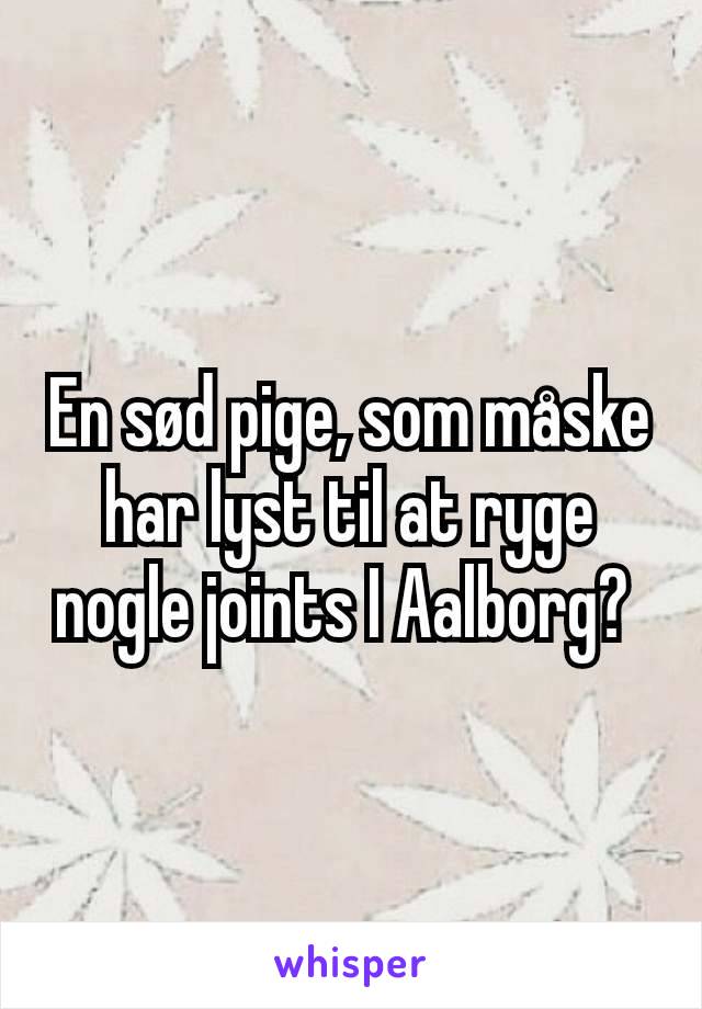 En sød pige, som måske har lyst til at ryge nogle joints I Aalborg? 