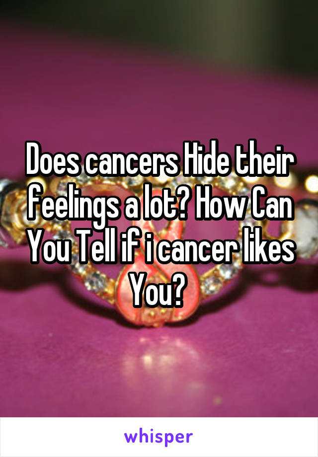 Does cancers Hide their feelings a lot? How Can You Tell if i cancer likes You? 