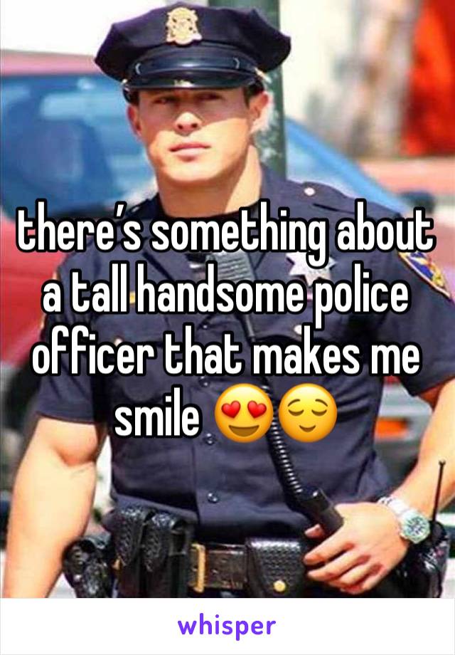 there’s something about a tall handsome police officer that makes me smile 😍😌