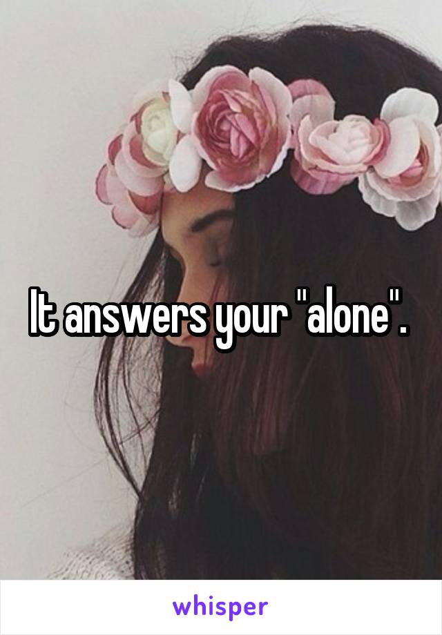 It answers your "alone". 