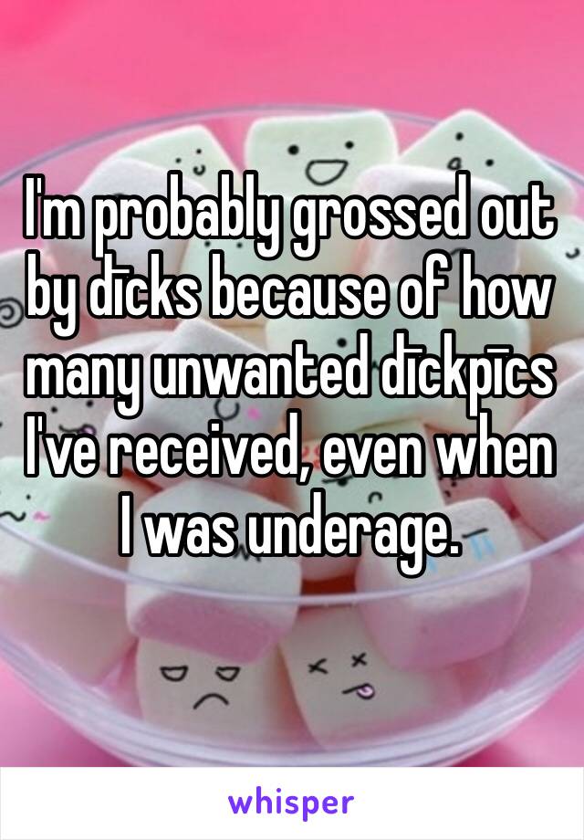 I'm probably grossed out by dīcks because of how many unwanted dīckpīcs I've received, even when I was underage.