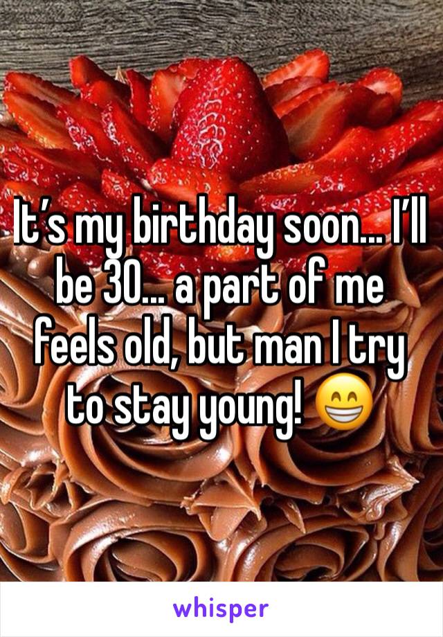 It’s my birthday soon... I’ll be 30... a part of me feels old, but man I try to stay young! 😁