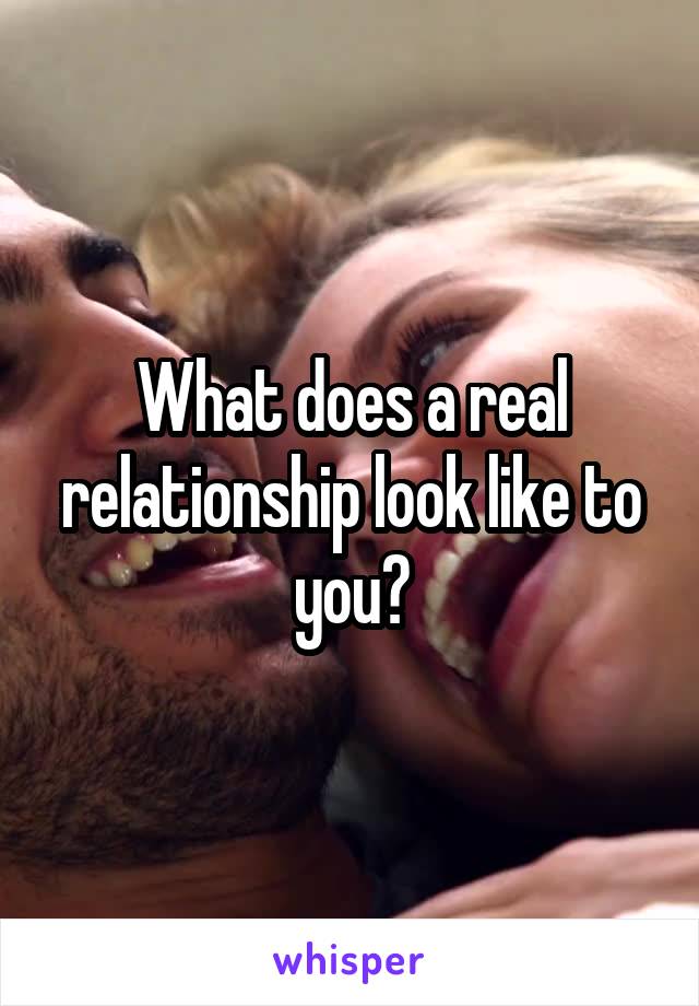 What does a real relationship look like to you?