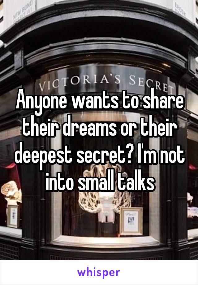 Anyone wants to share their dreams or their deepest secret? I'm not into small talks
