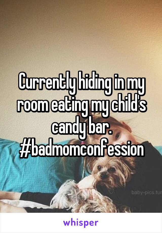 Currently hiding in my room eating my child's candy bar.
#badmomconfession
