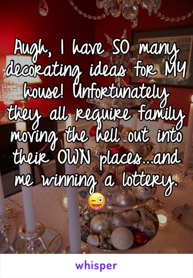 Augh, I have SO many decorating ideas for MY house! Unfortunately they all require family moving the hell out into their OWN places...and me winning a lottery. 😜