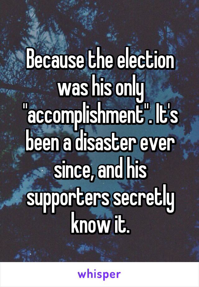 Because the election was his only "accomplishment". It's been a disaster ever since, and his supporters secretly know it.