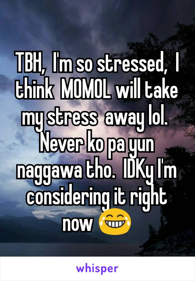 TBH,  I'm so stressed,  I think  MOMOL will take my stress  away lol. 
Never ko pa yun naggawa tho.  IDKy I'm considering it right now 😂