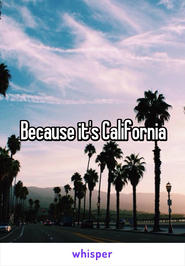 Because it's California