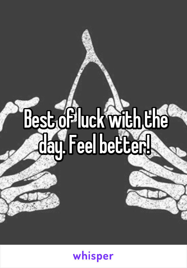  Best of luck with the day. Feel better!