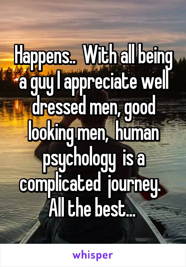 Happens..  With all being a guy I appreciate well dressed men, good looking men,  human psychology  is a complicated  journey.  
All the best... 