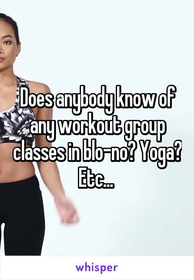Does anybody know of any workout group classes in blo-no? Yoga? Etc... 