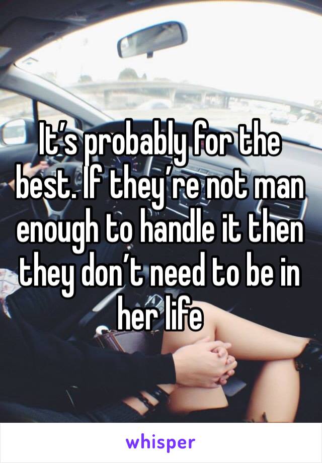It’s probably for the best. If they’re not man enough to handle it then they don’t need to be in her life 