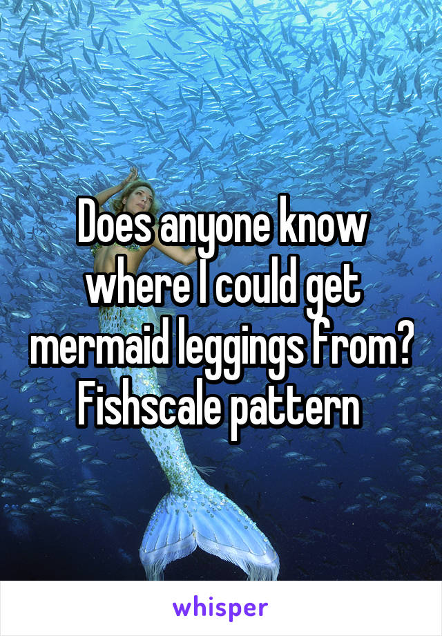 Does anyone know where I could get mermaid leggings from? Fishscale pattern 