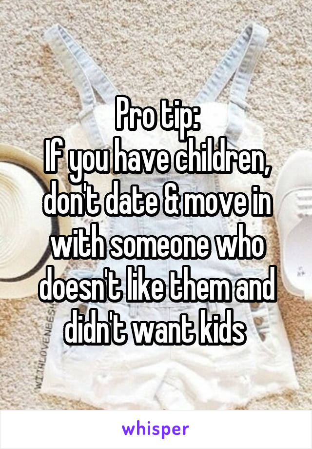 Pro tip:
If you have children, don't date & move in with someone who doesn't like them and didn't want kids 