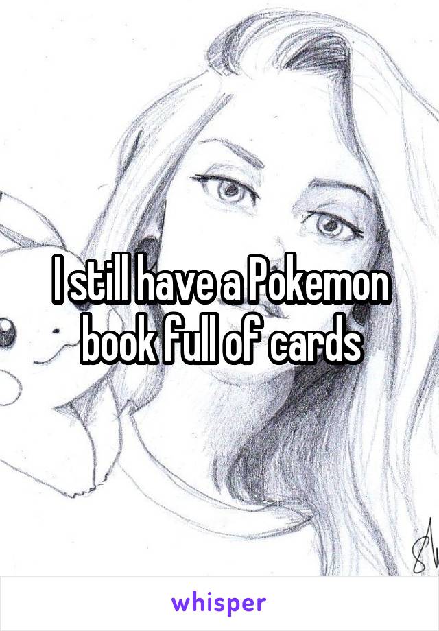 I still have a Pokemon book full of cards