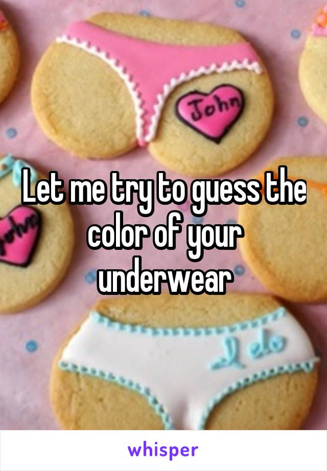 Let me try to guess the color of your underwear