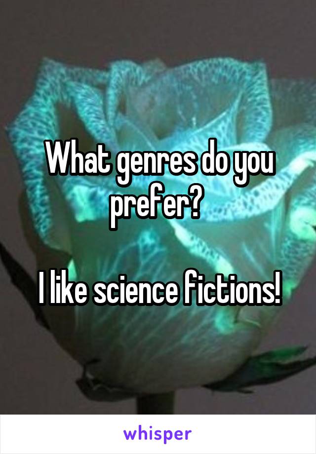 What genres do you prefer? 

I like science fictions!