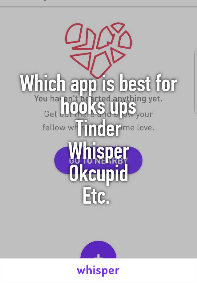 Which app is best for hooks ups
Tinder
Whisper
Okcupid
Etc. 