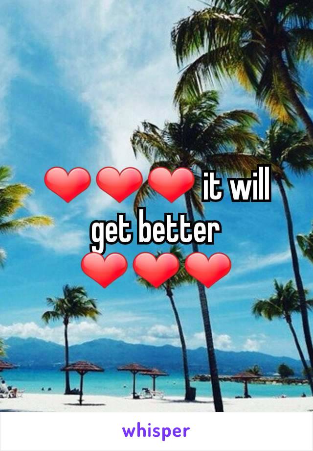 ❤️❤️❤️ it will get better ❤️❤️❤️