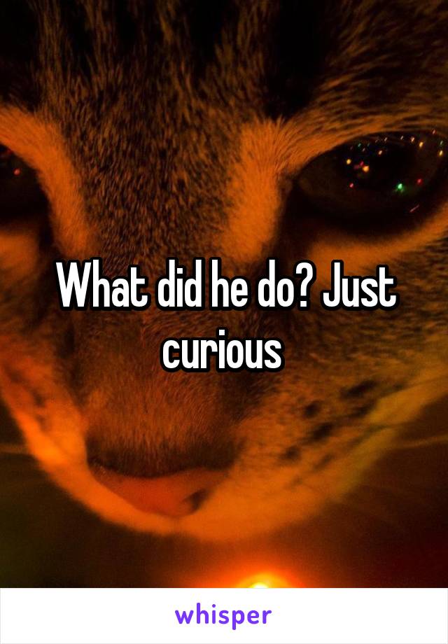 What did he do? Just curious 