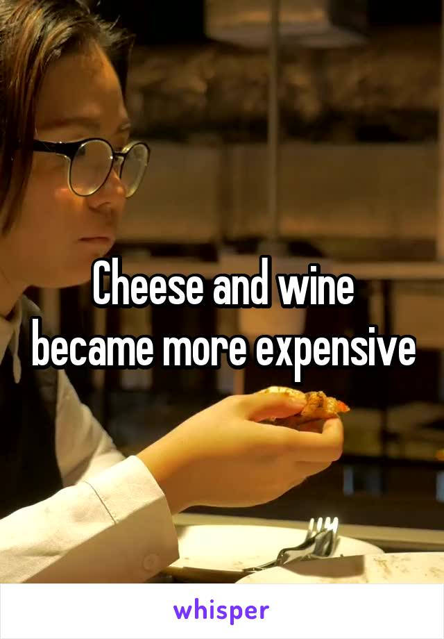 Cheese and wine became more expensive