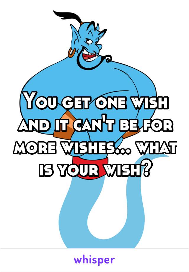 You get one wish and it can't be for more wishes... what is your wish?
