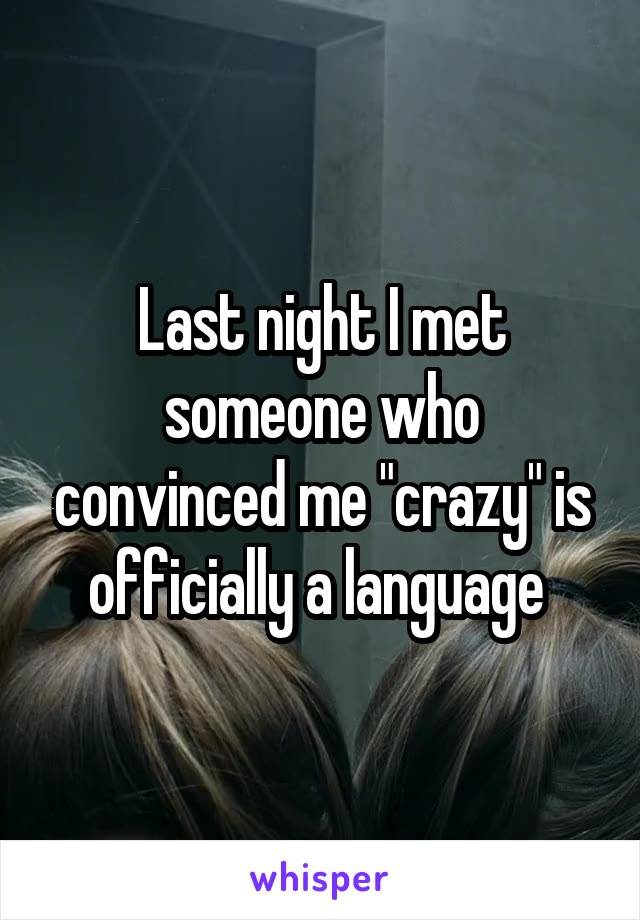 Last night I met someone who convinced me "crazy" is officially a language 