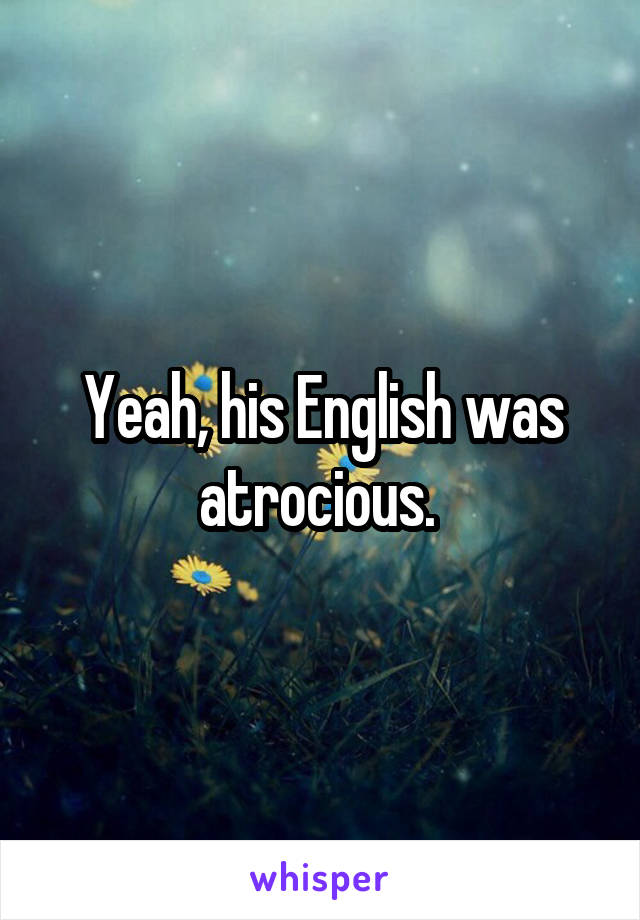 Yeah, his English was atrocious. 