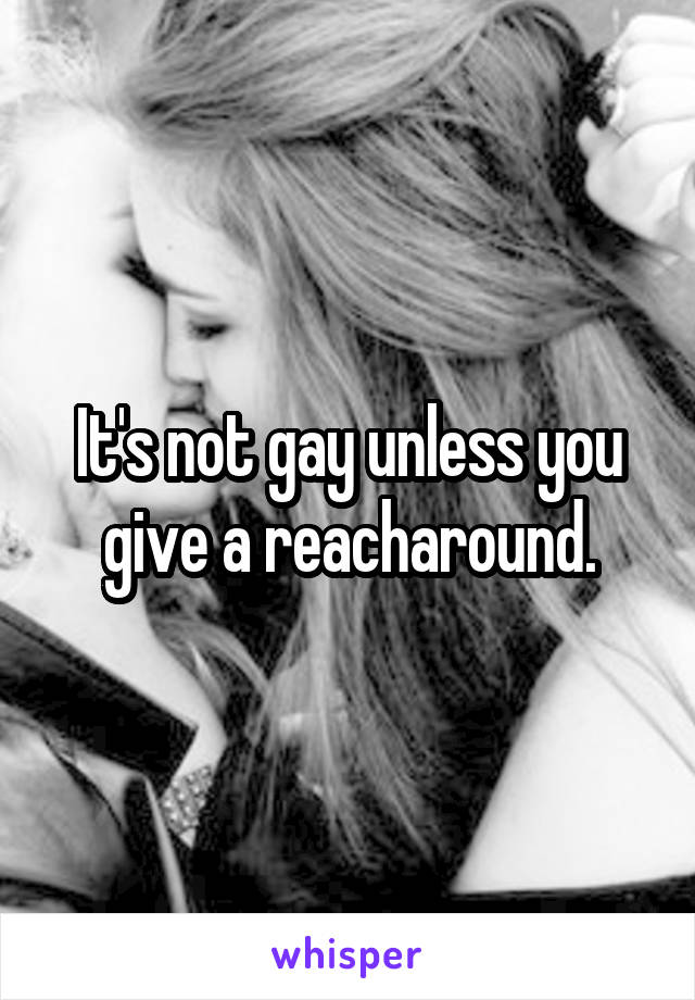 It's not gay unless you give a reacharound.
