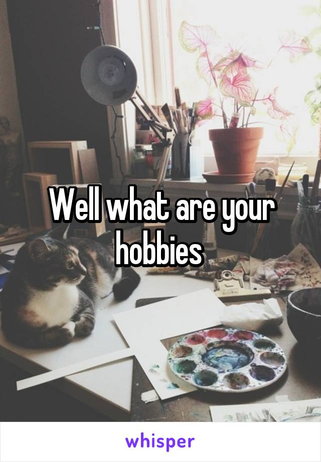 Well what are your hobbies 