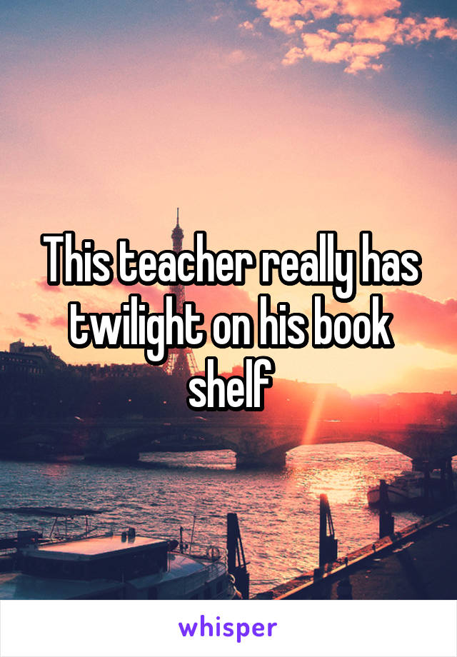 This teacher really has twilight on his book shelf