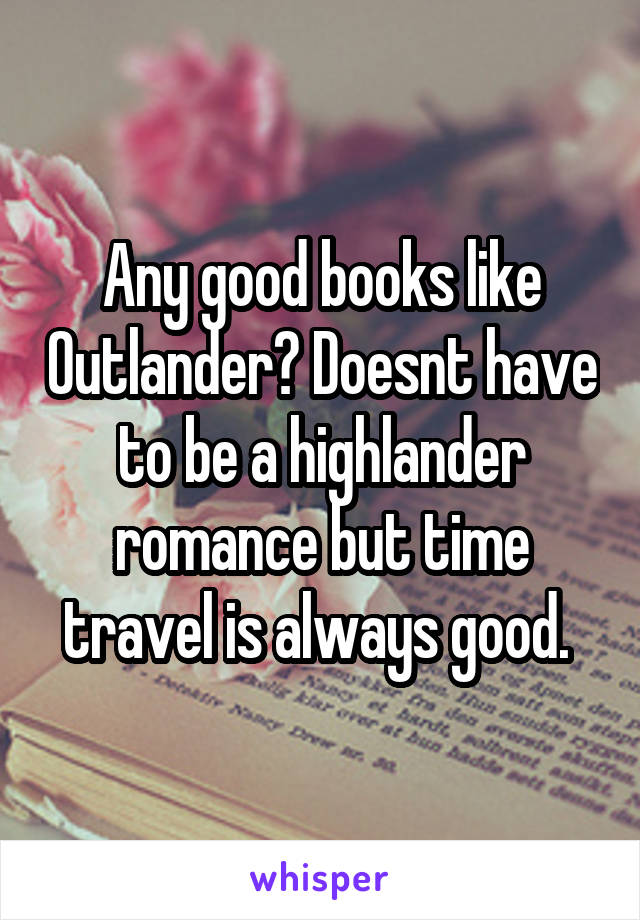 Any good books like Outlander? Doesnt have to be a highlander romance but time travel is always good. 