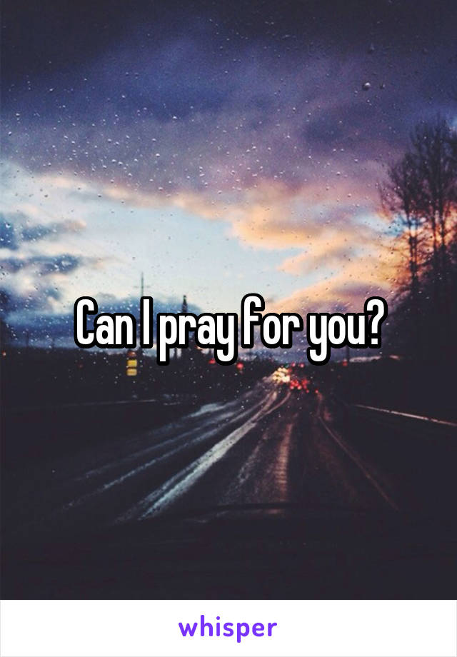Can I pray for you?