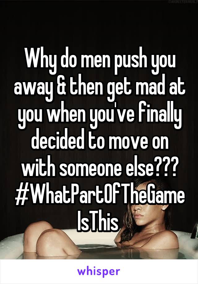 Why do men push you away & then get mad at you when you've finally decided to move on with someone else??? #WhatPartOfTheGameIsThis 