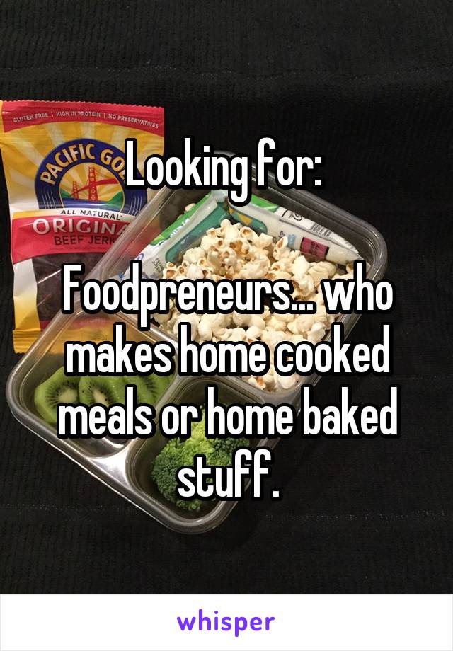 Looking for: 

Foodpreneurs... who makes home cooked meals or home baked stuff.