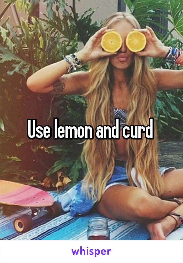 Use lemon and curd 