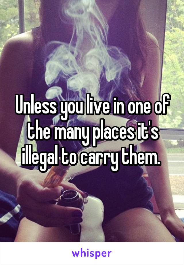 Unless you live in one of the many places it's illegal to carry them. 
