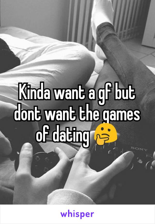 Kinda want a gf but dont want the games of dating 🤔