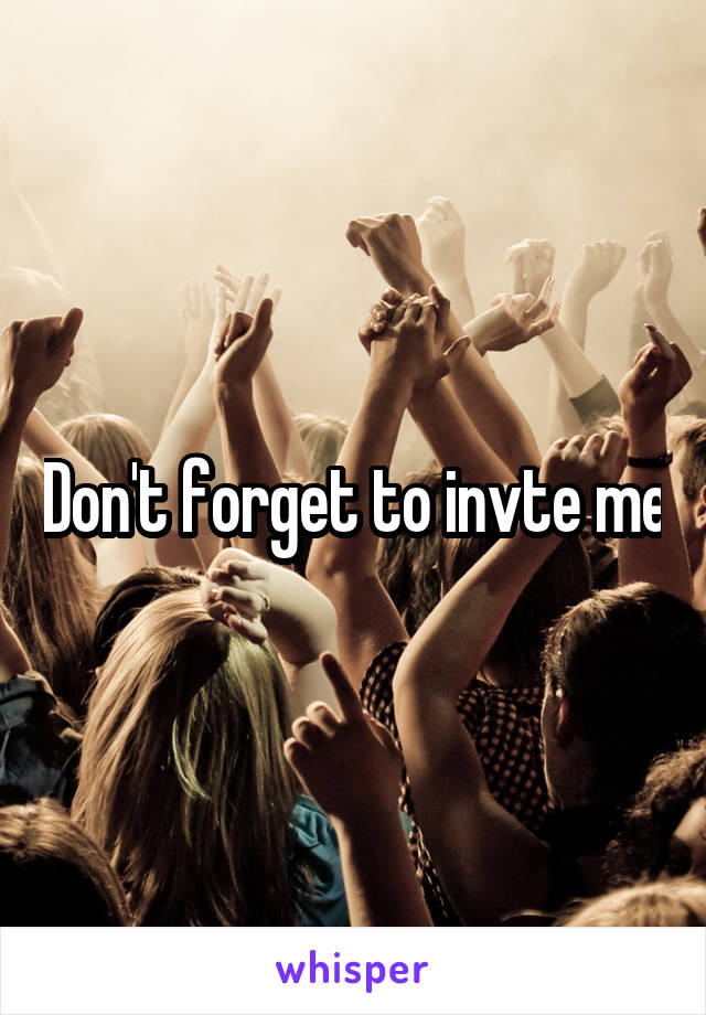 Don't forget to invte me
