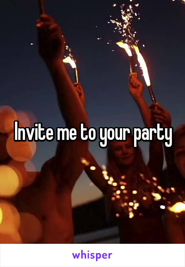 Invite me to your party
